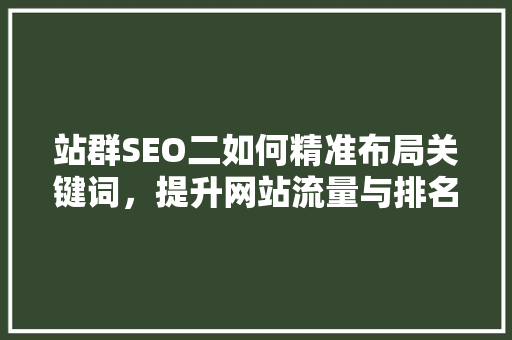 站群SEO二如何精准布局关键词，提升网站流量与排名