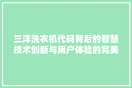 三洋洗衣机代码背后的智慧技术创新与用户体验的完美结合