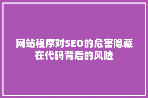 网站程序对SEO的危害隐藏在代码背后的风险