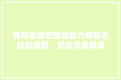 舞蹈生减肥壁纸助力舞蹈生轻松减肥，塑造完美舞姿