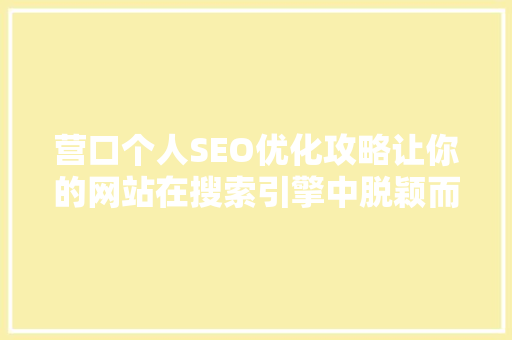 营口个人SEO优化攻略让你的网站在搜索引擎中脱颖而出