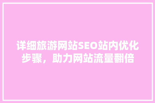详细旅游网站SEO站内优化步骤，助力网站流量翻倍