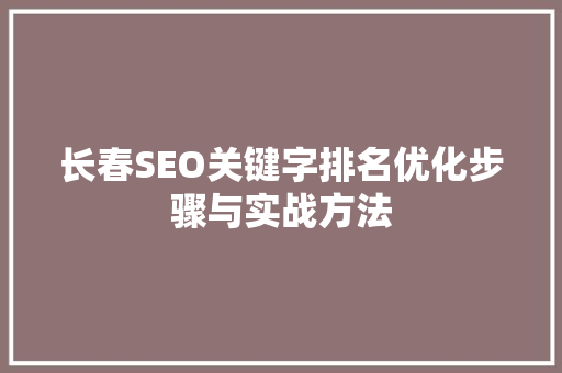 长春SEO关键字排名优化步骤与实战方法