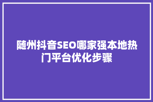 随州抖音SEO哪家强本地热门平台优化步骤