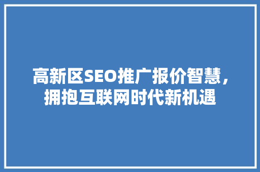 高新区SEO推广报价智慧，拥抱互联网时代新机遇