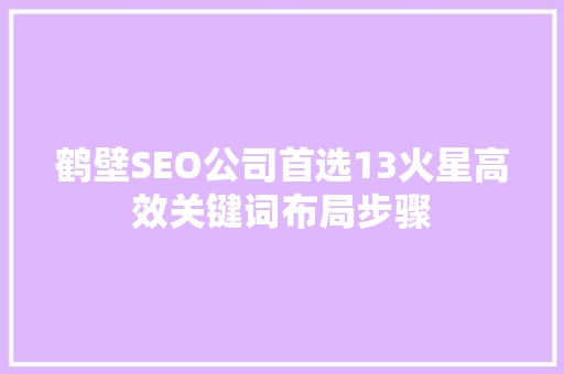 鹤壁SEO公司首选13火星高效关键词布局步骤