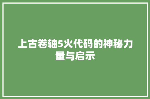 上古卷轴5火代码的神秘力量与启示