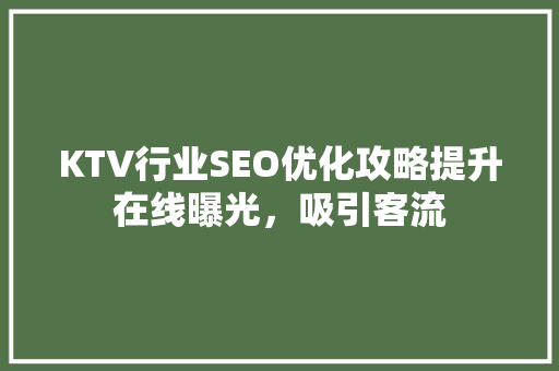 KTV行业SEO优化攻略提升在线曝光，吸引客流