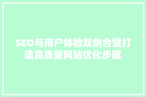 SEO与用户体验双剑合璧打造高质量网站优化步骤