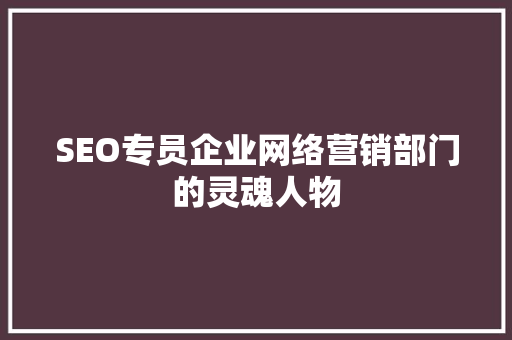 SEO专员企业网络营销部门的灵魂人物