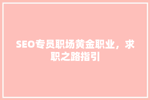 SEO专员职场黄金职业，求职之路指引