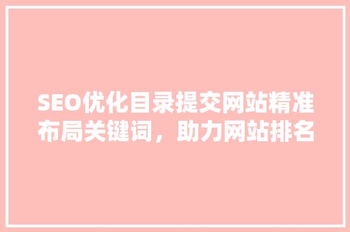 SEO优化目录提交网站精准布局关键词，助力网站排名提升