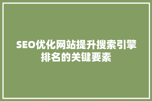 SEO优化网站提升搜索引擎排名的关键要素