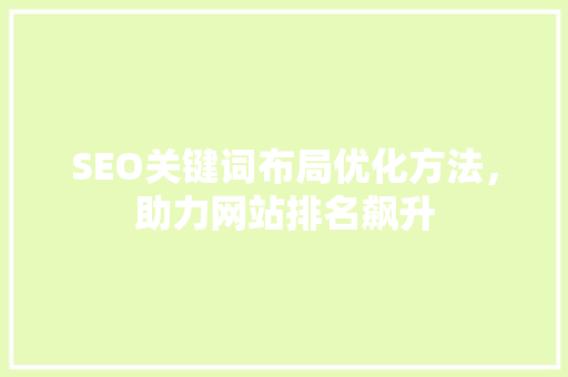 SEO关键词布局优化方法，助力网站排名飙升