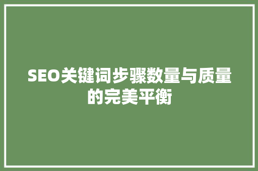 SEO关键词步骤数量与质量的完美平衡