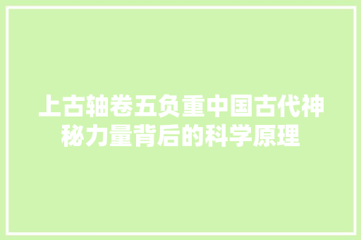 上古轴卷五负重中国古代神秘力量背后的科学原理
