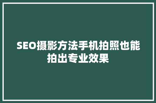 SEO摄影方法手机拍照也能拍出专业效果