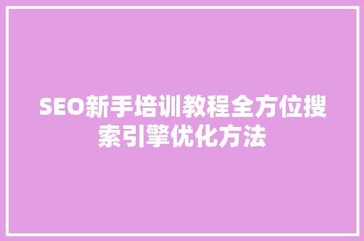 SEO新手培训教程全方位搜索引擎优化方法