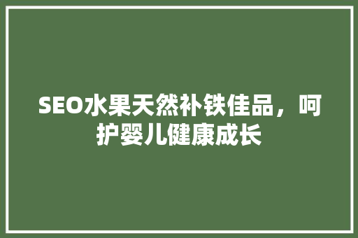 SEO水果天然补铁佳品，呵护婴儿健康成长