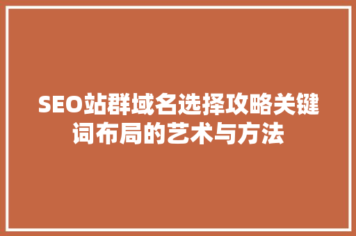 SEO站群域名选择攻略关键词布局的艺术与方法
