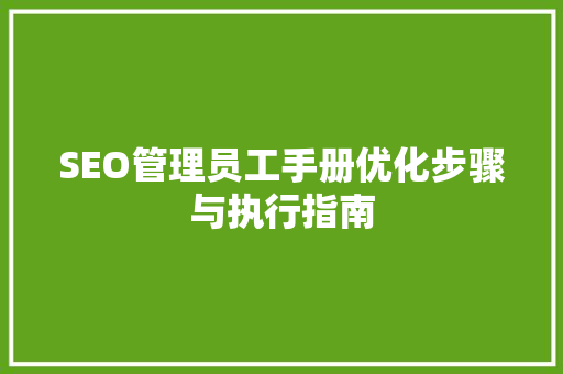 SEO管理员工手册优化步骤与执行指南