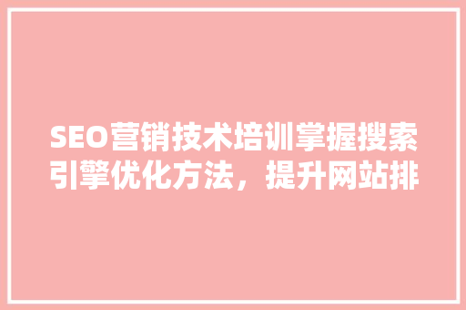 SEO营销技术培训掌握搜索引擎优化方法，提升网站排名