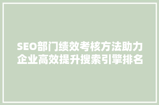 SEO部门绩效考核方法助力企业高效提升搜索引擎排名