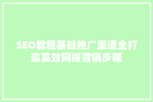 SEO教程基础推广渠道全打造高效网络营销步骤