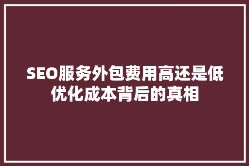 SEO服务外包费用高还是低优化成本背后的真相