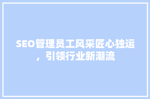 SEO管理员工风采匠心独运，引领行业新潮流