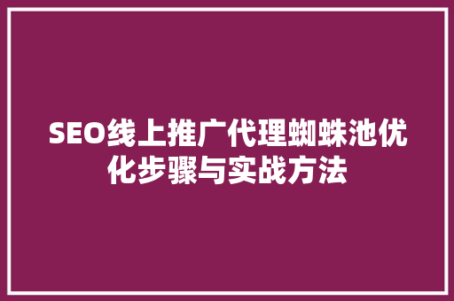 SEO线上推广代理蜘蛛池优化步骤与实战方法