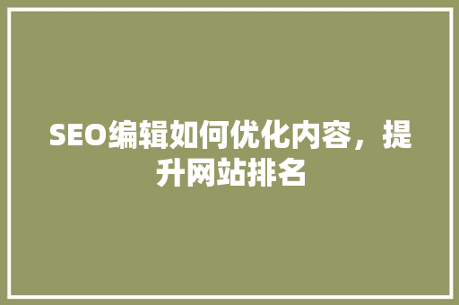 SEO编辑如何优化内容，提升网站排名