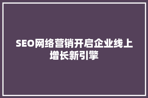 SEO网络营销开启企业线上增长新引擎