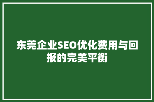 东莞企业SEO优化费用与回报的完美平衡