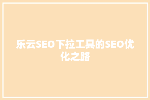 乐云SEO下拉工具的SEO优化之路