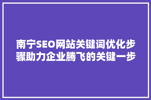 南宁SEO网站关键词优化步骤助力企业腾飞的关键一步