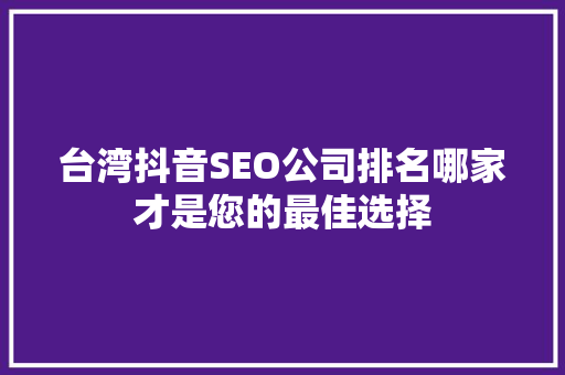 台湾抖音SEO公司排名哪家才是您的最佳选择