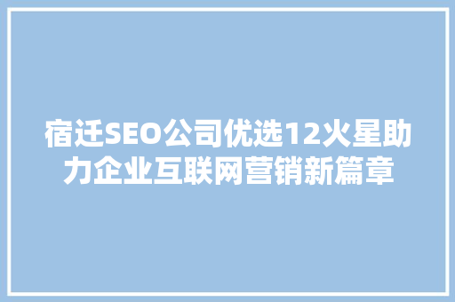 宿迁SEO公司优选12火星助力企业互联网营销新篇章
