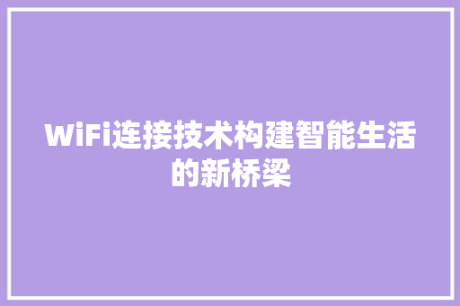 WiFi连接技术构建智能生活的新桥梁