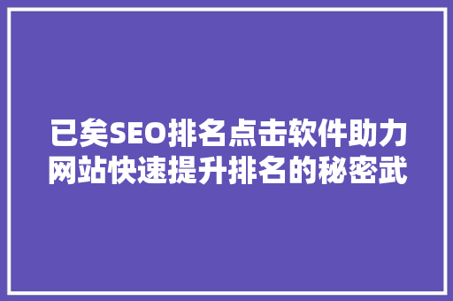 已矣SEO排名点击软件助力网站快速提升排名的秘密武器