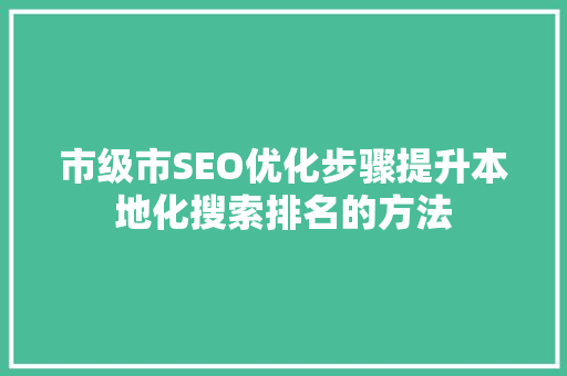 市级市SEO优化步骤提升本地化搜索排名的方法