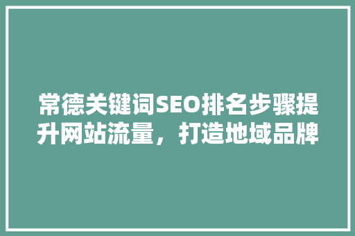 常德关键词SEO排名步骤提升网站流量，打造地域品牌