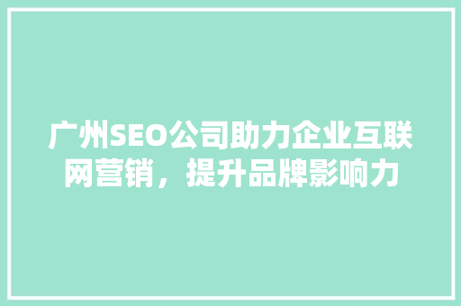 广州SEO公司助力企业互联网营销，提升品牌影响力
