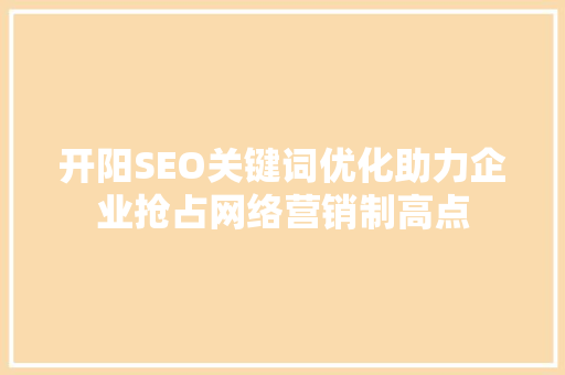 开阳SEO关键词优化助力企业抢占网络营销制高点