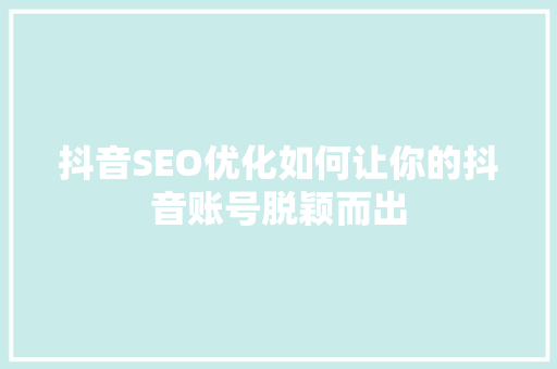 抖音SEO优化如何让你的抖音账号脱颖而出  第1张