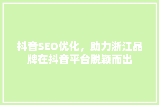 抖音SEO优化，助力浙江品牌在抖音平台脱颖而出