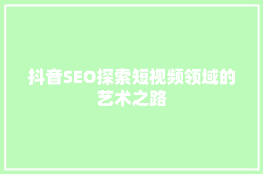 抖音SEO探索短视频领域的艺术之路