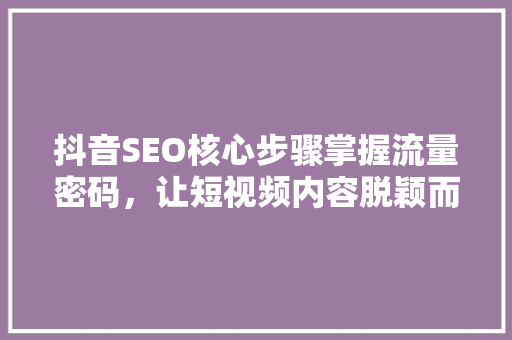 抖音SEO核心步骤掌握流量密码，让短视频内容脱颖而出