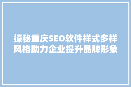 探秘重庆SEO软件样式多样风格助力企业提升品牌形象