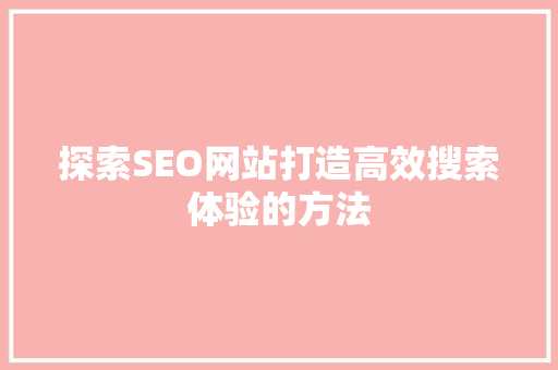 探索SEO网站打造高效搜索体验的方法